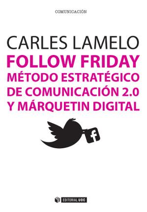 FOLLOW FRIDAY. MÉTODO ESTRATÉGICO DE COMUNICACIÓN 2.0 Y MÁRQUETIN DIGITAL | 9788490641019 | LAMELO VARELA, CARLES | Llibreria Aqualata | Comprar llibres en català i castellà online | Comprar llibres Igualada