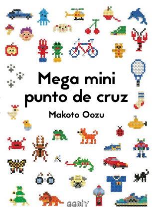 MEGA MINI PUNTO DE CRUZ. CÓMO MEZCLAR Y COMBINAR PEQUEÑOS MOTIVOS EN PUNTO DE CRUZ | 9788425230462 | OOZU, MAKOTO | Llibreria Aqualata | Comprar llibres en català i castellà online | Comprar llibres Igualada