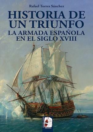 HISTORIA DE UN TRIUNFO. LA ARMADA ESPAÑOLA EN EL SIGLO XVIII | 9788494649929 | TORRES SÁNCHEZ, RAFAEL | Llibreria Aqualata | Comprar llibres en català i castellà online | Comprar llibres Igualada