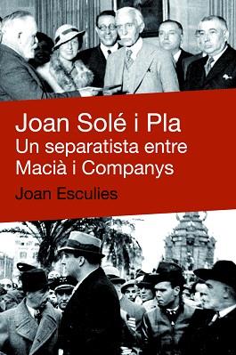 JOAN SOLE I PLA. UN SEPARATISTA ENTRE MACIA I COMPANYS | 9788492440634 | ESCULIES, JOAN | Llibreria Aqualata | Comprar llibres en català i castellà online | Comprar llibres Igualada