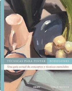 TECNICAS PARA PINTAR BODEGONES | 9788411540612 | SEDWICK, SARAH | Llibreria Aqualata | Comprar llibres en català i castellà online | Comprar llibres Igualada