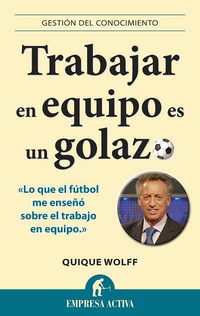 TRABAJAR EN EQUIPO ES UN GOLAZO : LO QUE EL FÚTBOL ME ENSEÑÓ SOBRE EL TRABAJO EN EQUIPO | 9788492452996 | WOLFF, QUIQUE | Llibreria Aqualata | Comprar libros en catalán y castellano online | Comprar libros Igualada