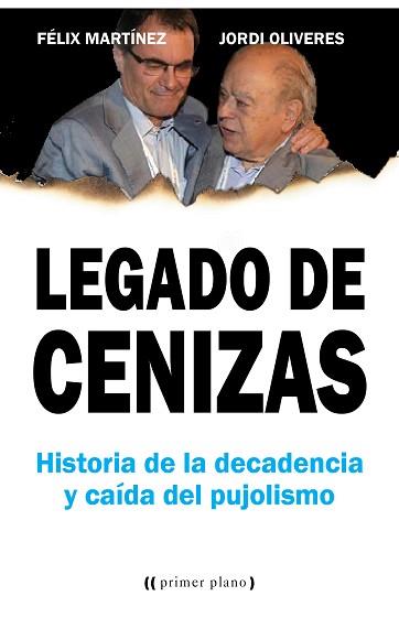 LEGADO DE CENIZAS. HISTORIA DE LA DECADENCIA Y CAÍDA DEL PUJOLISMO | 9788416541355 | MARTÍNEZ, FÉLIX / OLIVERES, JORDI | Llibreria Aqualata | Comprar llibres en català i castellà online | Comprar llibres Igualada