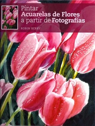 PINTAR ACUARELAS DE FLORES A PARTIR DE FOTOGRAFIAS | 9788415053026 | BERRY, ROBIN | Llibreria Aqualata | Comprar llibres en català i castellà online | Comprar llibres Igualada