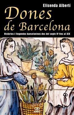 DONES DE BARCELONA, HISTÒRIES I LLEGENDES BARCELONINES DEL SEGLE IV FINS AL XIX | 9788472460928 | ALBERTI, ELISENDA | Llibreria Aqualata | Comprar llibres en català i castellà online | Comprar llibres Igualada