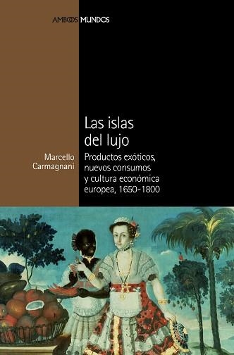 ISLAS DEL LUJO, LAS. PRODUCTOS EXOTICOS, NUEVOS CONSUMOS Y CULTURA ECONÓMICA EUROPEA 1650-1800 | 9788492820696 | CARMAGNANI, MARCELLO | Llibreria Aqualata | Comprar libros en catalán y castellano online | Comprar libros Igualada