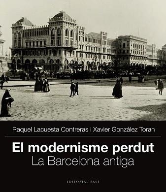 MODERNISME PERDUT, EL. LA BARCELONA ANTIGA | 9788415711704 | GONZÁLEZ TORAN, XAVIER / LACUESTA CONTRERAS, RAQUEL | Llibreria Aqualata | Comprar llibres en català i castellà online | Comprar llibres Igualada