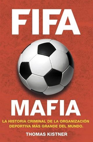 FIFA MAFIA. LOS NEGOCIOS SUCIOS DEL MUNDO DEL FUTBOL | 9788415242864 | KISTNER, THOMAS | Llibreria Aqualata | Comprar llibres en català i castellà online | Comprar llibres Igualada