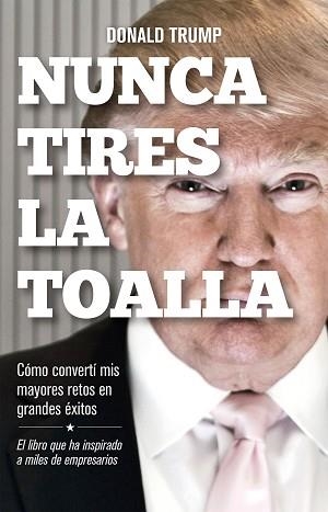 NUNCA TIRES LA TOALLA. CÓMO CONVERTÍ MIS MAYORES RETOS EN GRANDES ÉXITOS | 9788498754292 | TRUMP, DONALD | Llibreria Aqualata | Comprar llibres en català i castellà online | Comprar llibres Igualada