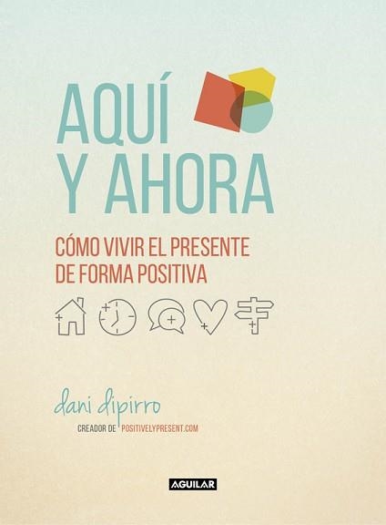 AQUÍ Y AHORA. CÓMO VIVIR EL PRESENTE DE FORMA POSITIVA | 9788403516229 | DIPIRRO, DANI | Llibreria Aqualata | Comprar llibres en català i castellà online | Comprar llibres Igualada