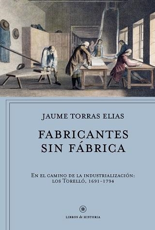 FABRICANTES SIN FÁBRICA, EN EL CAMINO DE LA INDUSTRIALIZACIÓN: LOS TORELLÓ, 1691-1794 | 9788491990291 | TORRAS ELIAS, JAUME | Llibreria Aqualata | Comprar llibres en català i castellà online | Comprar llibres Igualada