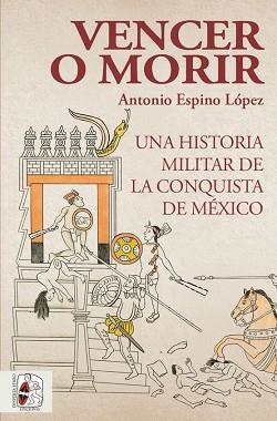 VENCER O MORIR. UNA HISTORIA MILITAR DE LA CONQUISTA DE MÉXICO | 9788412221237 | ESPINO LÓPEZ, ANTONIO | Llibreria Aqualata | Comprar llibres en català i castellà online | Comprar llibres Igualada