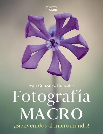 FOTOGRAFÍA MACRO. BIENVENIDO AL MICROMUNDO | 9788441546189 | GONZÁLEZ GONZÁLEZ, IVÁN | Llibreria Aqualata | Comprar llibres en català i castellà online | Comprar llibres Igualada