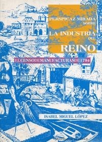 PERSPICAZ MIRADA SOBRE LA INDUSTRIA DEL REINO : EL CENSO DE | 9788484480013 | MIGUEL LOPEZ, ISABEL | Llibreria Aqualata | Comprar llibres en català i castellà online | Comprar llibres Igualada