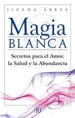 MAGIA BLANCA : SECRETOS PARA EL AMOR, LA SALUD Y LA ABUNDANC | 9788496111608 | ABREV, ILEANA (1959- ) | Llibreria Aqualata | Comprar llibres en català i castellà online | Comprar llibres Igualada